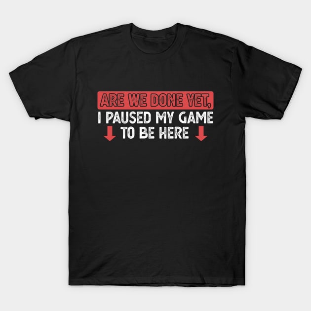 Funny Gamer Bold Saying Are We Done Yet I Paused My Game T-Shirt by QualityDesign
